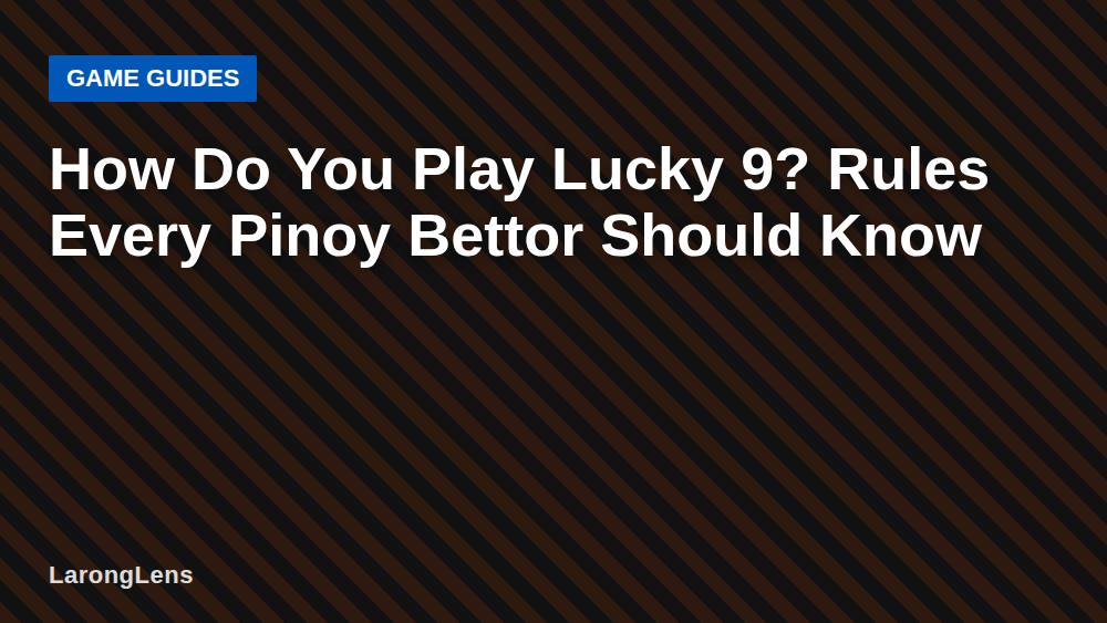 How Do You Play Lucky 9? Rules Every Pinoy Bettor Should Know