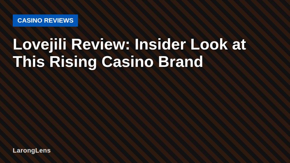 Lovejili Review: Insider Look at This Rising Casino Brand