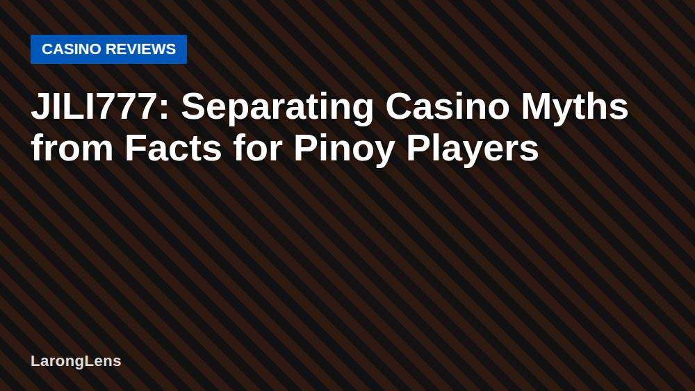 JILI777: Separating Casino Myths from Facts for Pinoy Players