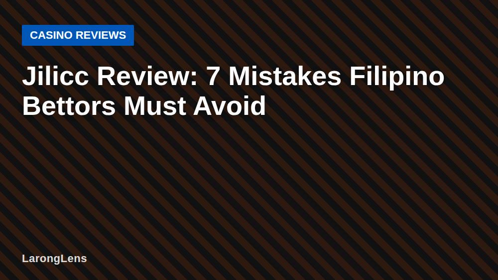 Jilicc Review: 7 Mistakes Filipino Bettors Must Avoid