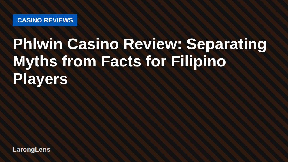 Phlwin Casino Review: Separating Myths from Facts for Filipino Players