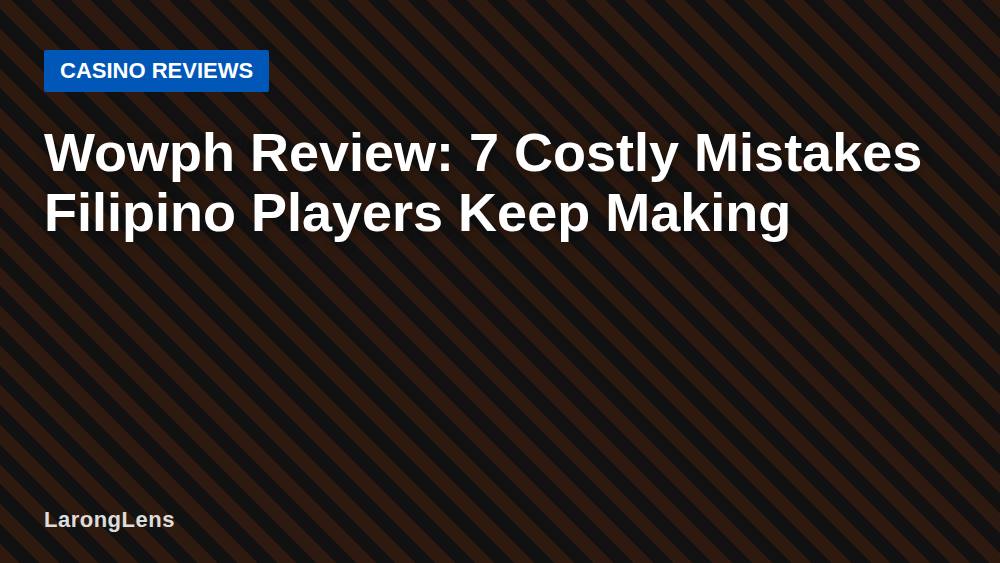 Wowph Review: 7 Costly Mistakes Filipino Players Keep Making